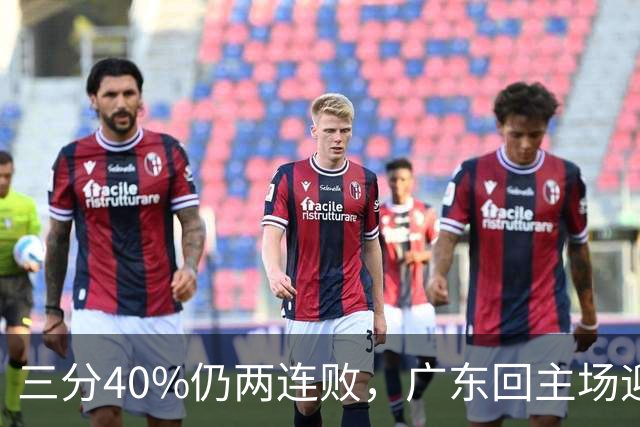 三分40%仍两连败，广东回主场迎战两连胜广厦，这次能止跌？