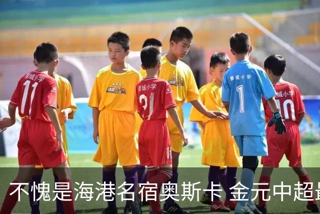 不愧是海港名宿奥斯卡 金元中超最后一位大佬！三观正！球技好！