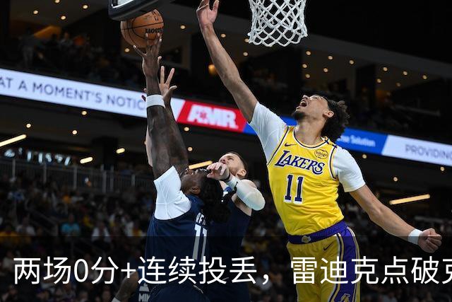 两场0分+连续投丢，雷迪克点破克内克特处境：他赶上了球队变样