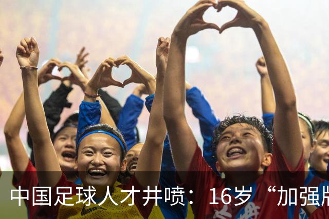 中国足球人才井喷：16岁“加强版王钰栋”4场独造8球太惊艳！