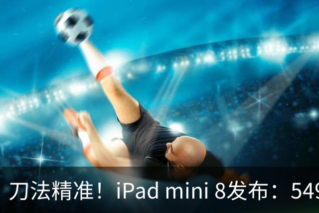 刀法精准！iPad mini 8发布：5499元起，只有512GB顶配才是满血A20 Pro