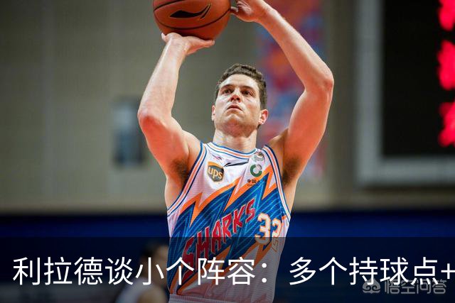 利拉德谈小个阵容：多个持球点+护筐中锋 对上其他小阵容会很有趣