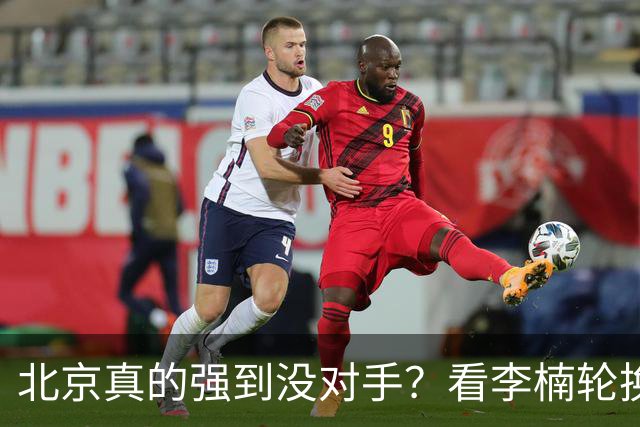 北京真的强到没对手？看李楠轮换就懂