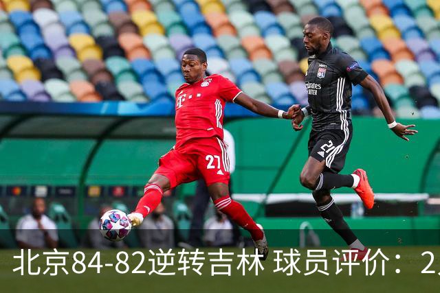 北京84-82逆转吉林 球员评价：2人满分，2人及格，6人低迷