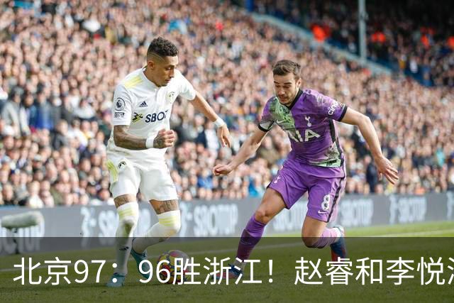 北京97：96胜浙江！赵睿和李悦洲受重伤，陈盈骏3分绝杀