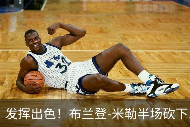 发挥出色！布兰登-米勒半场砍下18分1抢断1盖帽