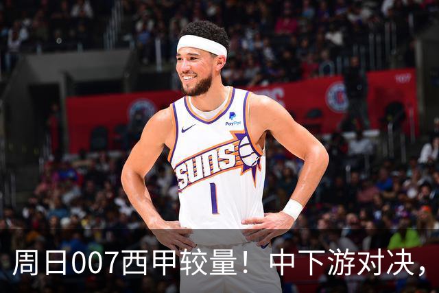 周日007西甲较量！中下游对决，毕尔巴鄂迎战赫塔费