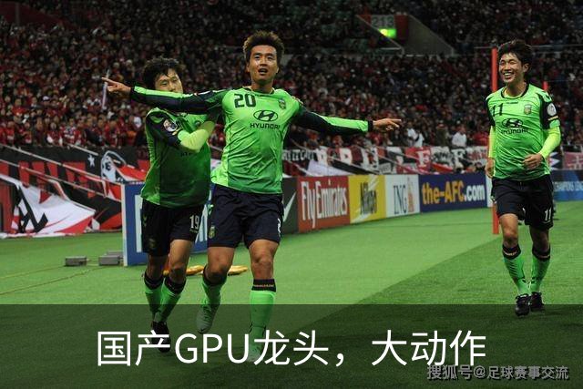 国产GPU龙头，大动作