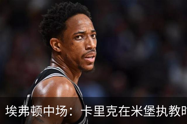 埃弗顿中场：卡里克在米堡执教时非常注重控球，从他身上学到很多