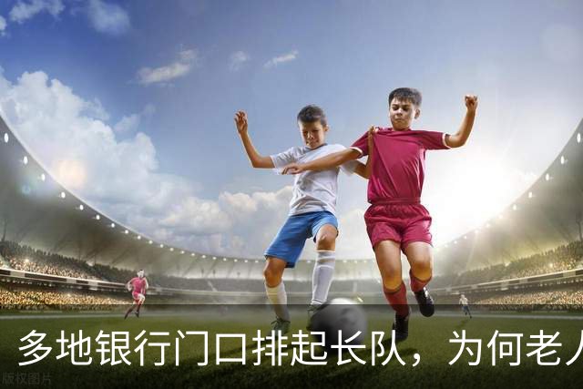 多地银行门口排起长队，为何老人宁可放弃利息也要取钱？实情揭晓