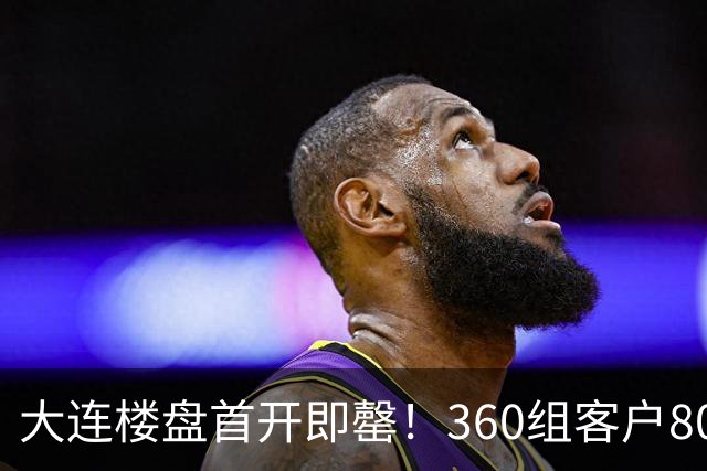 大连楼盘首开即罄！360组客户800人摇号，3亿认购额，抢房再现？