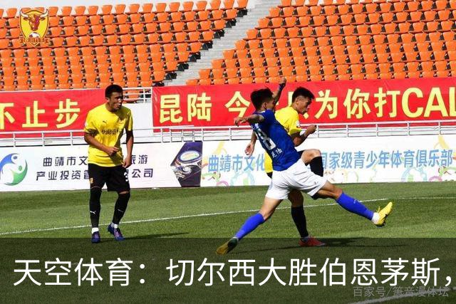 天空体育：切尔西大胜伯恩茅斯，马杜埃凯新位置闪耀