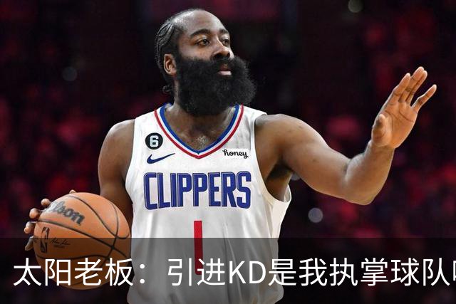 太阳老板：引进KD是我执掌球队吸取的教训 但这与他本身褒贬无关