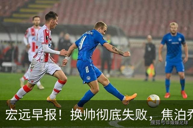 宏远早报！换帅彻底失败，焦泊乔伤情报告出炉，徐杰被弃用！