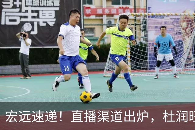宏远速递！直播渠道出炉，杜润旺首战老东家，三外援今晚首秀！