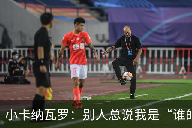 小卡纳瓦罗：别人总说我是“谁的弟弟”，那是别人的问题