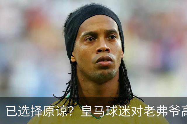 已选择原谅？皇马球迷对老弗爷高喊：签下姆巴佩！