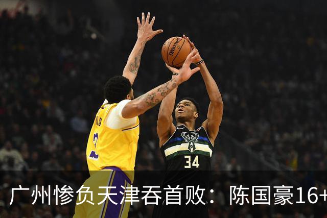 广州惨负天津吞首败：陈国豪16+7 尼克斯首秀27+6+12