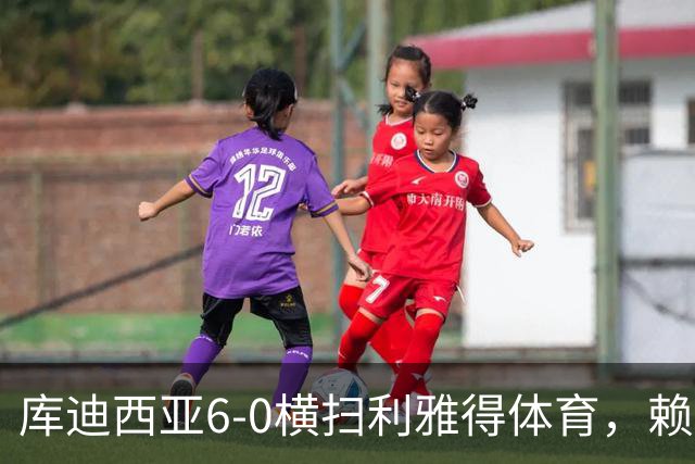 库迪西亚6-0横扫利雅得体育，赖因德斯帽子戏法