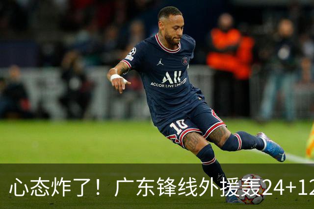 心态炸了！广东锋线外援轰24+12被吹离谱走步+错失绝平罚球
