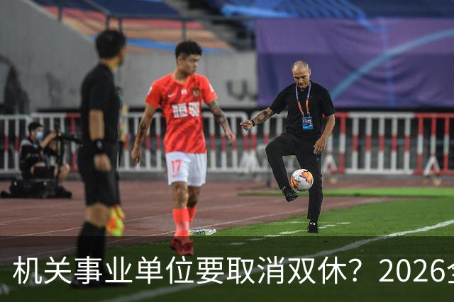 机关事业单位要取消双休？2026全面推行？事情真相解读