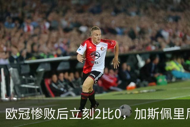 欧冠惨败后立刻2比0，加斯佩里尼：我从未怀疑过