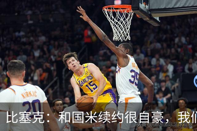 比塞克：和国米续约很自豪，我们想赢得欧冠