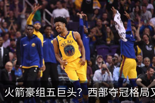 火箭豪组五巨头？西部夺冠格局又变了