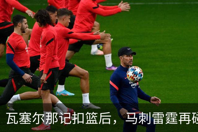 瓦塞尔那记扣篮后，马刺雷霆再碰面：揭幕战要算旧账