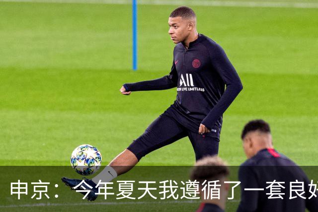 申京：今年夏天我遵循了一套良好的饮食计划 现在我处于最佳状态