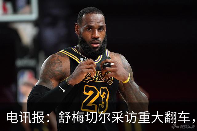 电讯报：舒梅切尔采访重大翻车，他想阻止利马说出更炸裂的话