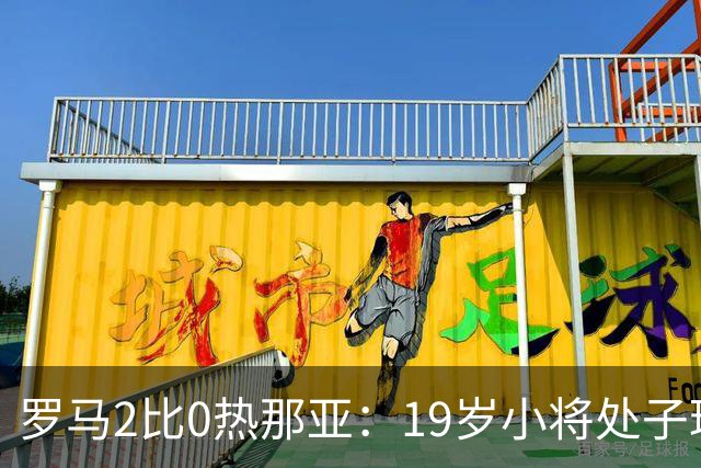 罗马2比0热那亚：19岁小将处子球，两粒进球都靠个人即兴