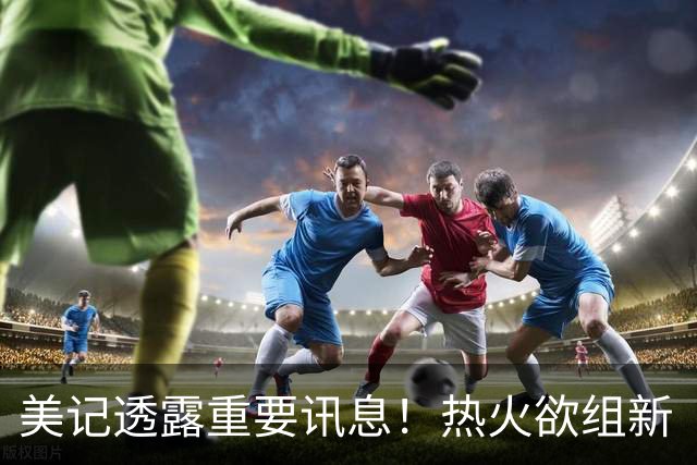 美记透露重要讯息！热火欲组新“三巨头”，欧文字母哥冰释前嫌，NBA夺冠格局或迎巨变