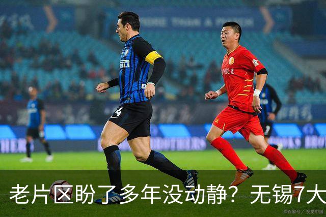 老片区盼了多年没动静？无锡7大板块集中更新，老城新城全覆盖