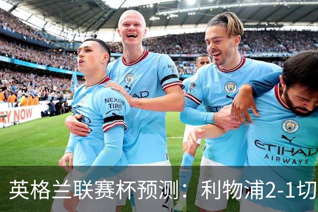 英格兰联赛杯预测：利物浦2-1切尔西，曼城2-1,阿森纳2-0,维拉2-1