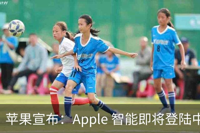 苹果宣布：Apple 智能即将登陆中国 随 iOS 27.3 推出