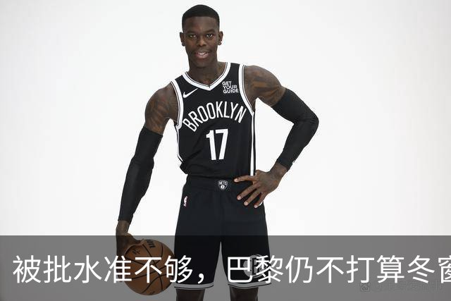 被批水准不够，巴黎仍不打算冬窗换门将