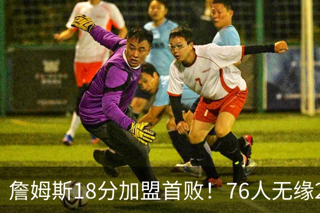詹姆斯18分加盟首败！76人无缘21分逆转活塞 坎宁安26+8+8