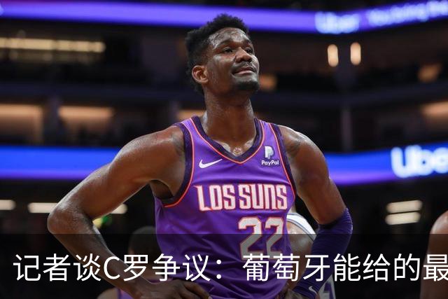 记者谈C罗争议：葡萄牙能给的最大尊重，并非保证他的出场时间