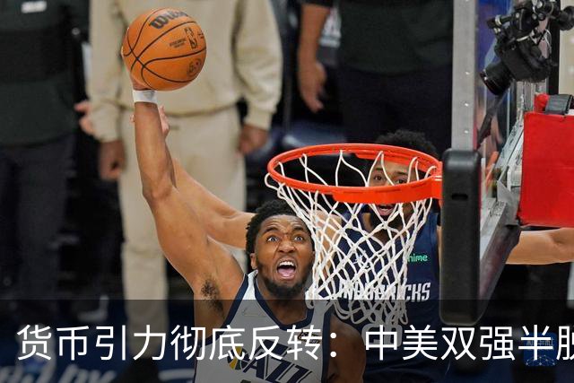 货币引力彻底反转：中美双强半脱钩，这才是内卷的底层真相