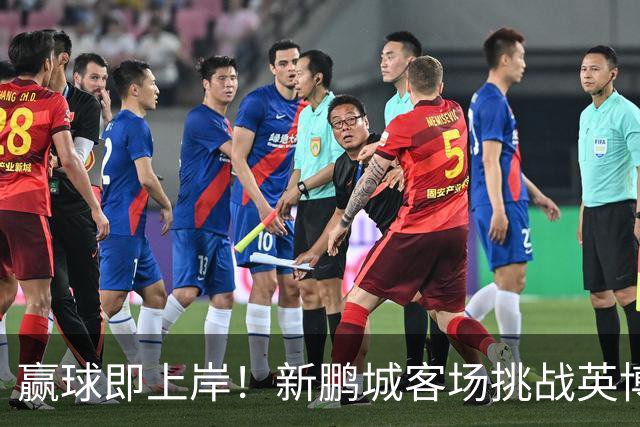 赢球即上岸！新鹏城客场挑战英博，中超时代43个客场仅7胜