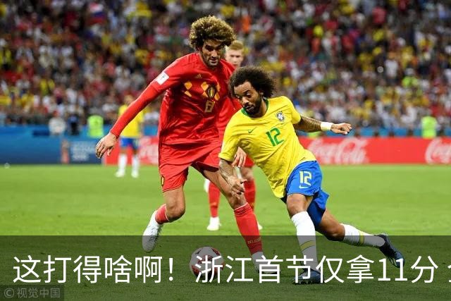 这打得啥啊！浙江首节仅拿11分 全队投篮19中3&三分球9中0