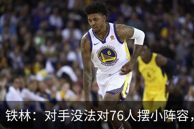 铁林：对手没法对76人摆小阵容，詹姆斯布朗恩比德都能低位背打
