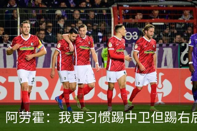 阿劳霍：我更习惯踢中卫但踢右后卫没问题；现在谈未来还太早