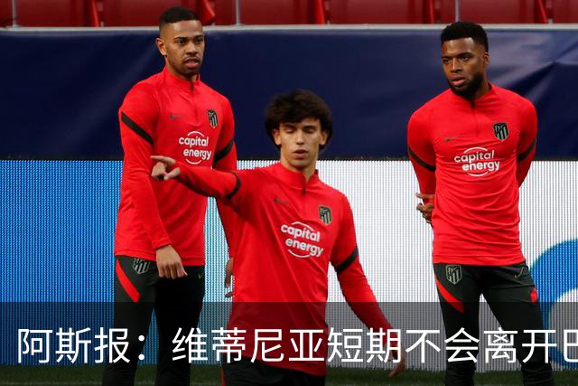 阿斯报：维蒂尼亚短期不会离开巴黎，他渴望继续赢得冠军