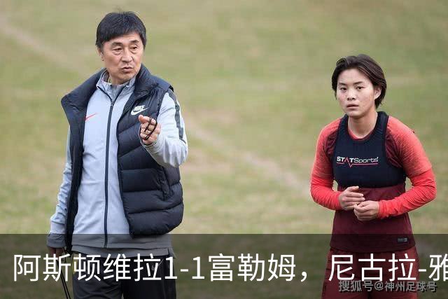 阿斯顿维拉1-1富勒姆，尼古拉-雅克松破门