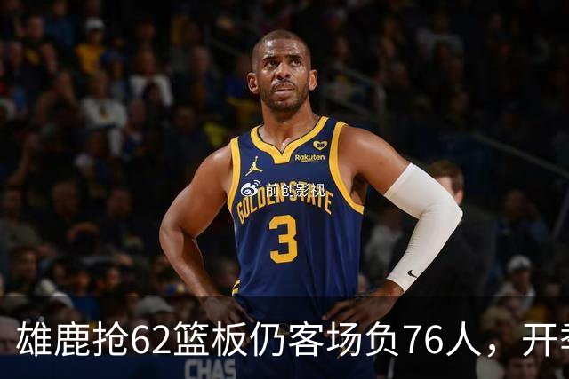 雄鹿抢62篮板仍客场负76人，开季三连败