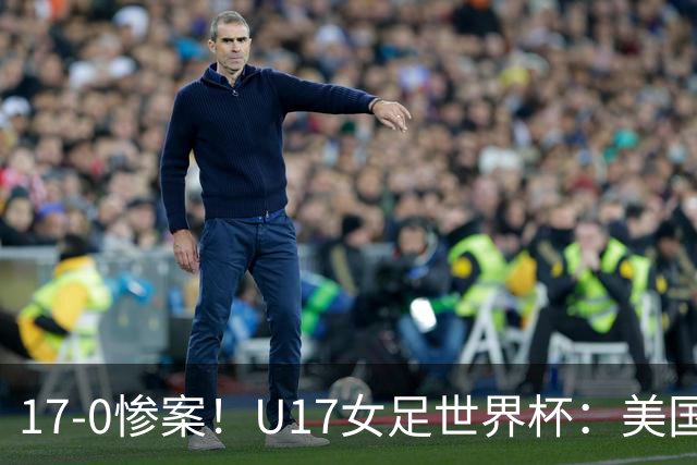 17-0惨案！U17女足世界杯：美国队杀疯，积分榜有变，中国降至第2