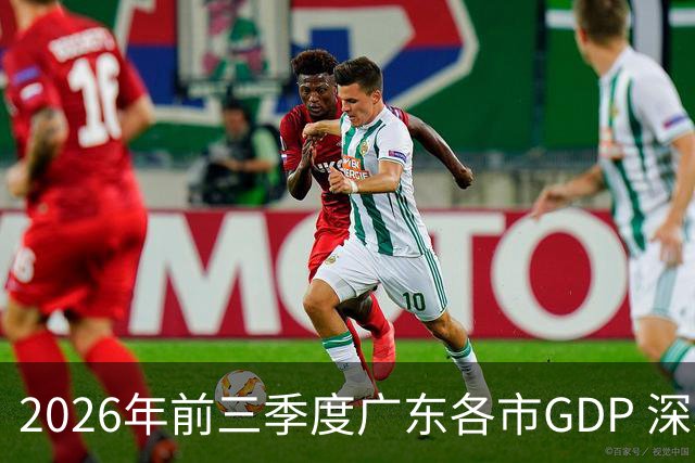 2026年前三季度广东各市GDP 深圳破3万亿 佛山成唯一负增长