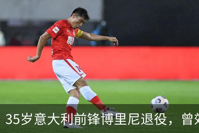35岁意大利前锋博里尼退役，曾效力切尔西、米兰、利物浦等队